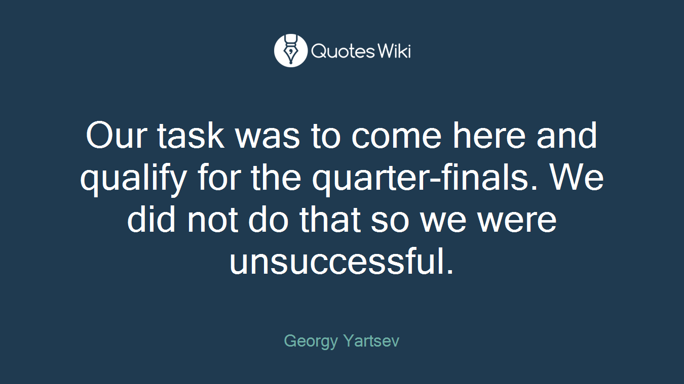 Our task was to come here and qualify for the quarter-finals. We did not do that so we were unsuccessful.