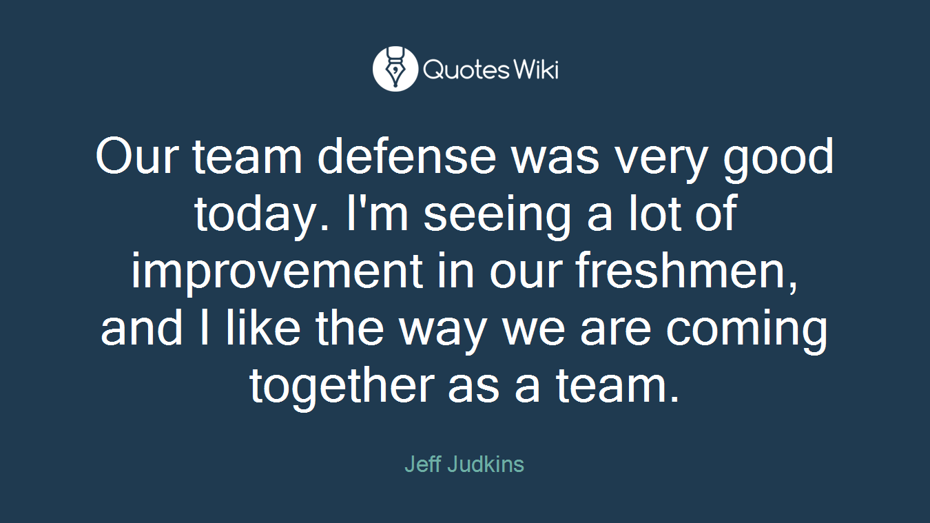 Our team defense was very good today. I'm seeing a lot of improvement in our freshmen, and I like the way we are coming together as a team.