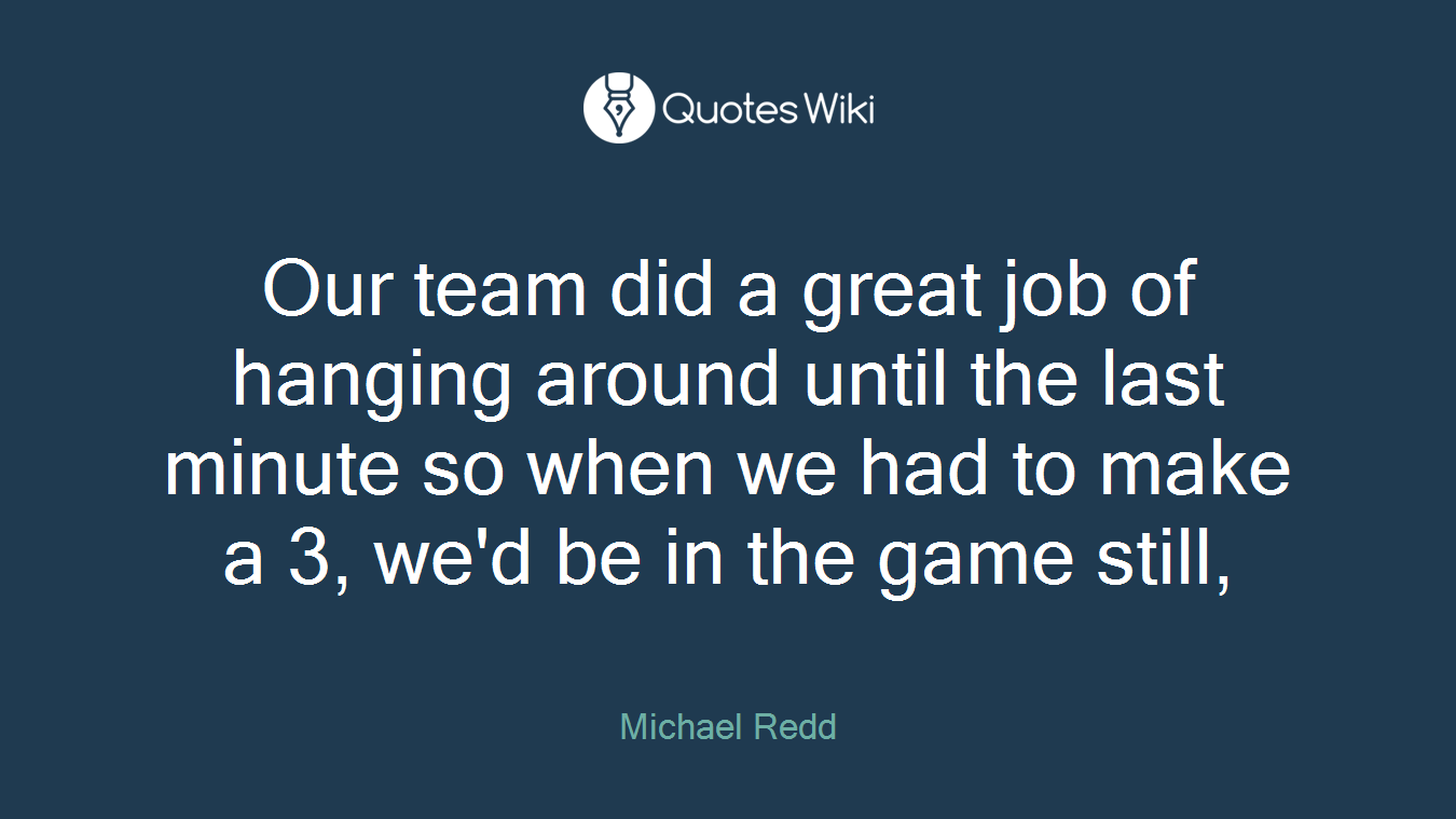 Our team did a great job of hanging around until the last minute so when we had to make a 3, we'd be in the game still,