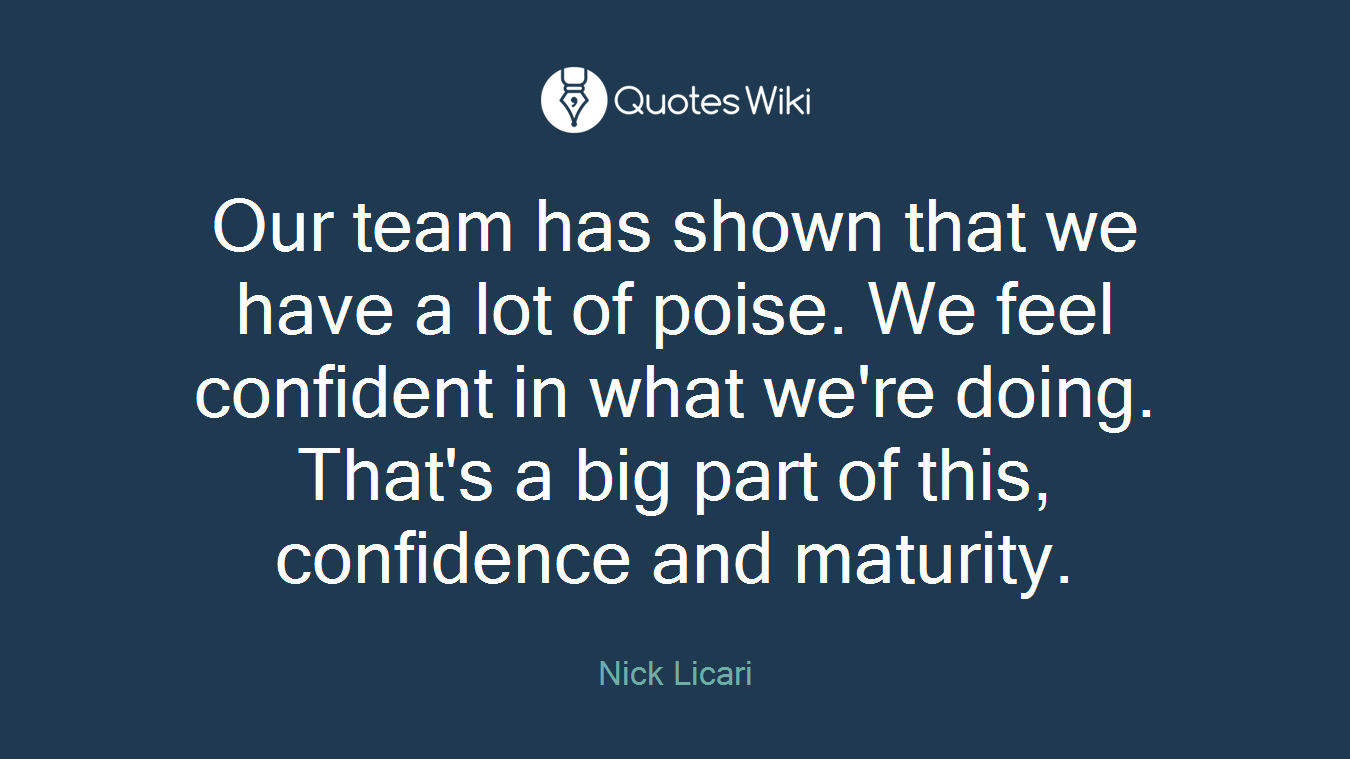Our team has shown that we have a lot of poise. We feel confident in what we're doing. That's a big part of this, confidence and maturity.