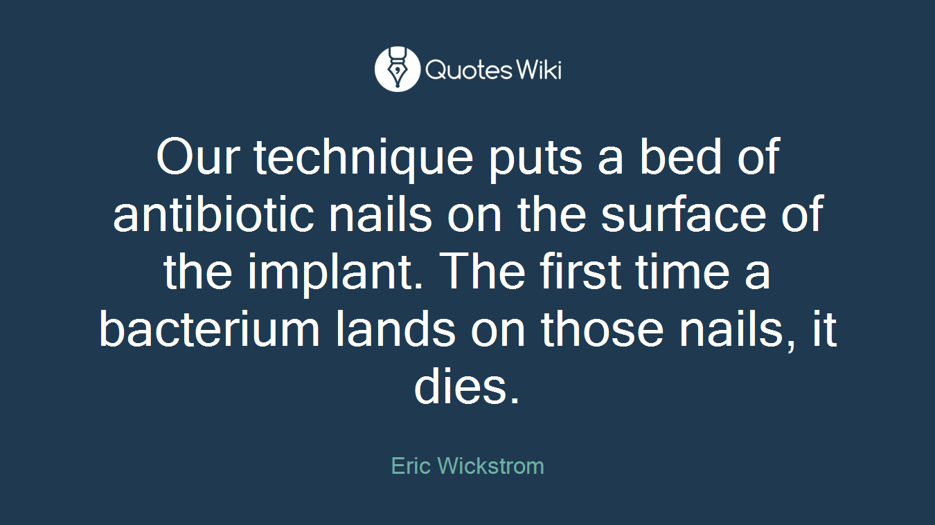 Our technique puts a bed of antibiotic nails on the surface of the implant. The first time a bacterium lands on those nails, it dies.
