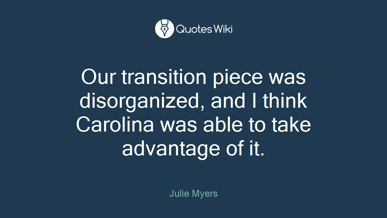Our transition piece was disorganized, and I think Carolina was able to take advantage of it.