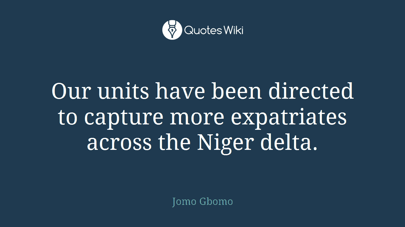 Our units have been directed to capture more expatriates across the Niger delta.