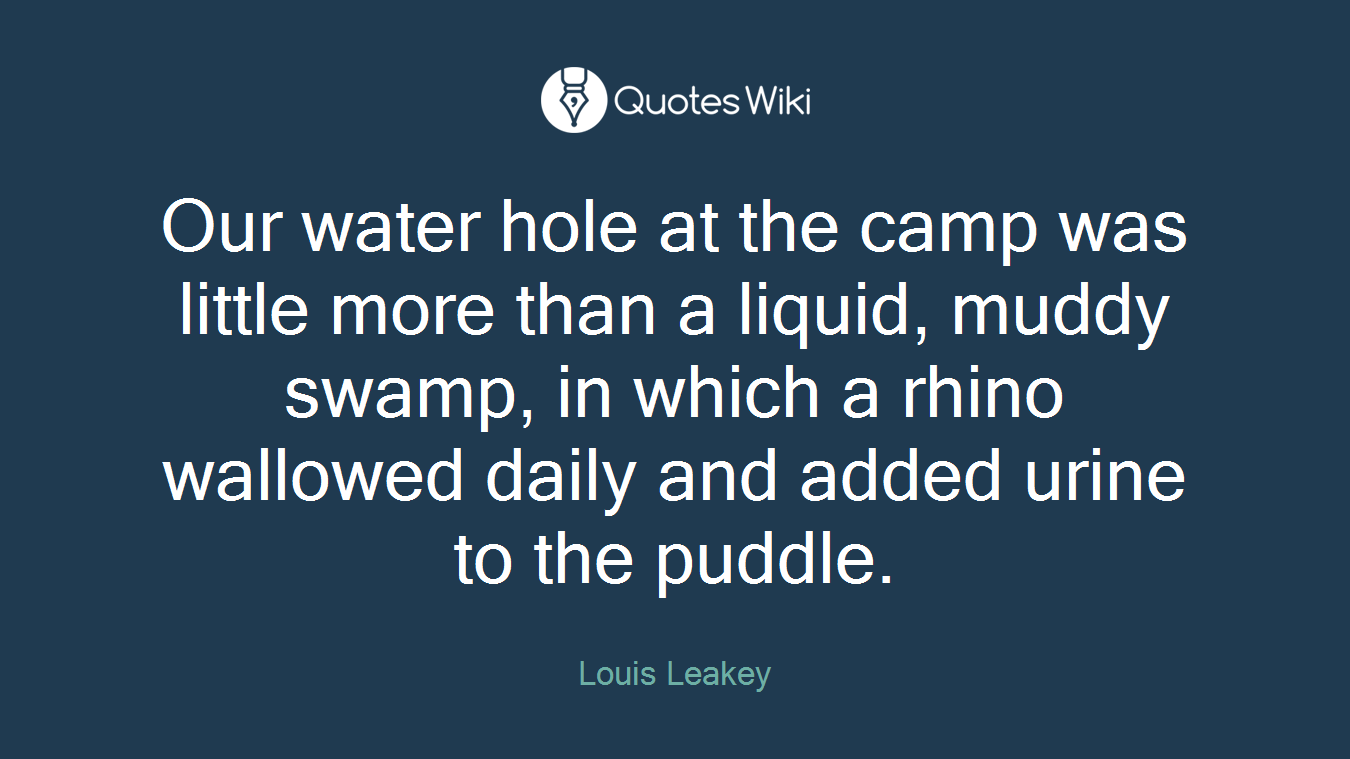 Our water hole at the camp was little more than a liquid, muddy swamp, in which a rhino wallowed daily and added urine to the puddle.
