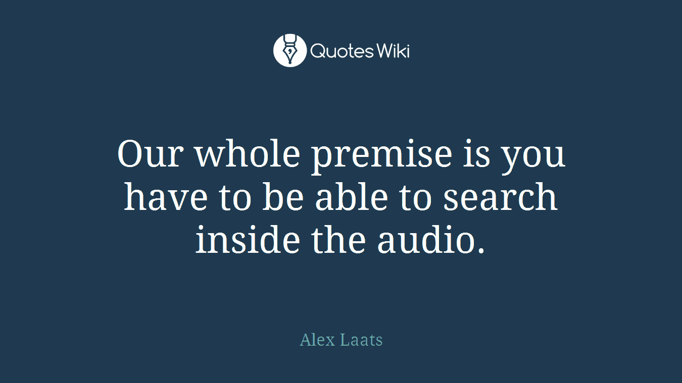 Our whole premise is you have to be able to search inside the audio.