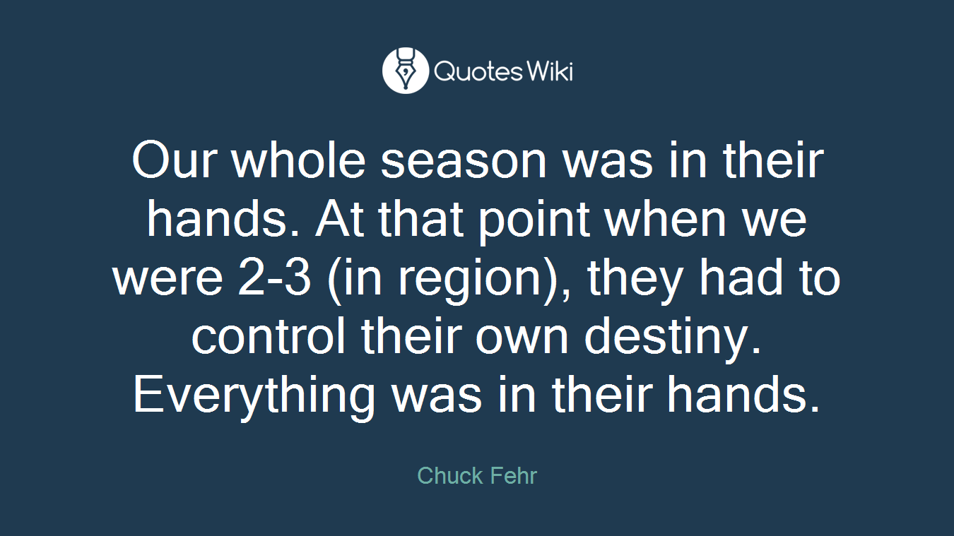 Our whole season was in their hands. At that point when we were 2-3 (in region), they had to control their own destiny. Everything was in their hands.