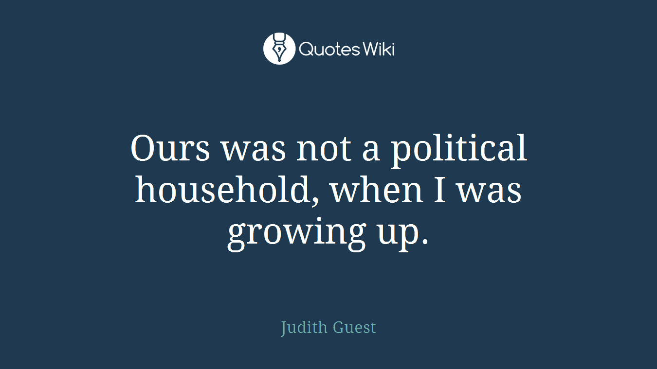 Ours was not a political household, when I was growing up.