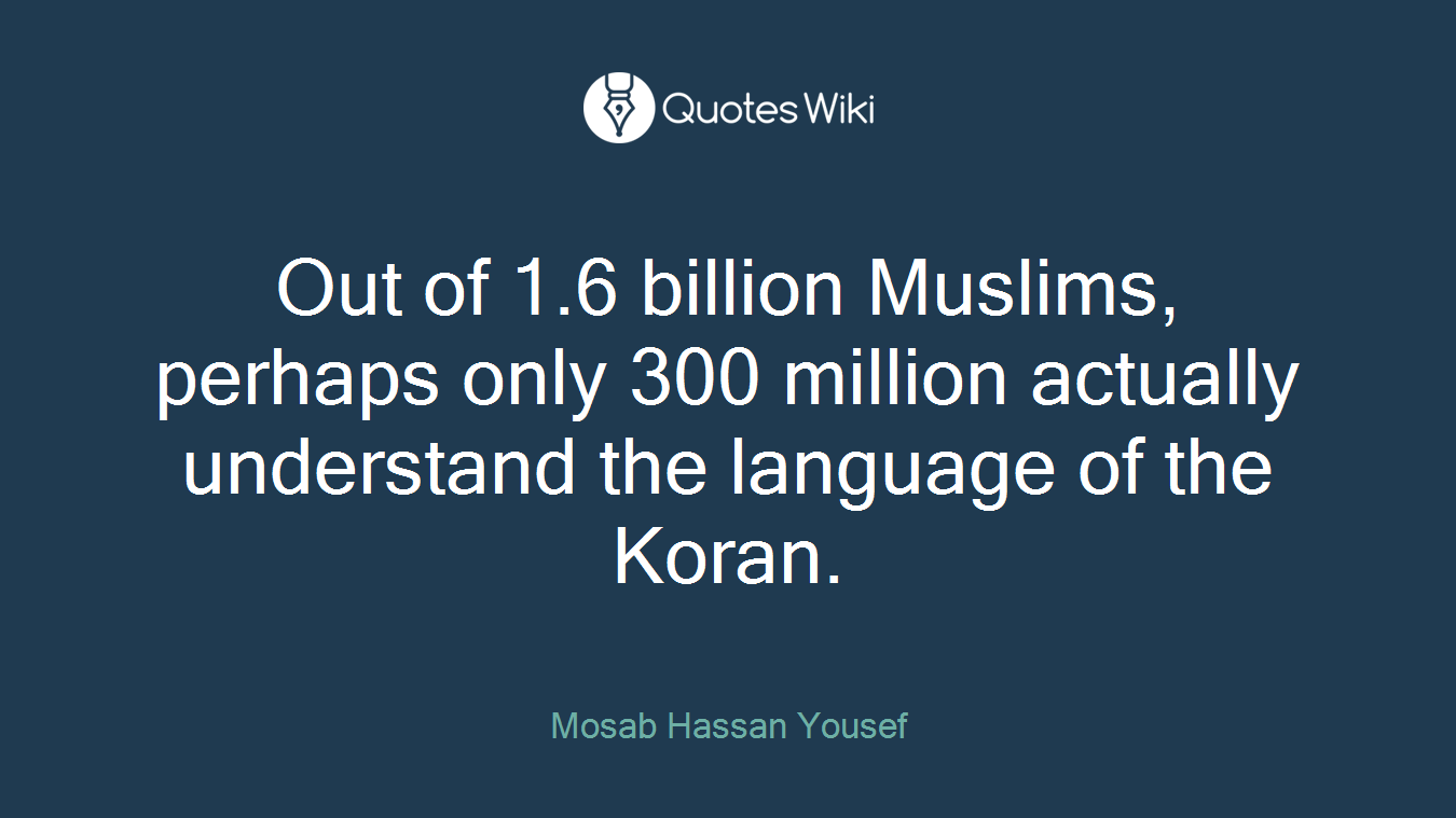 Out of 1.6 billion Muslims, perhaps only 300 million actually understand the language of the Koran.