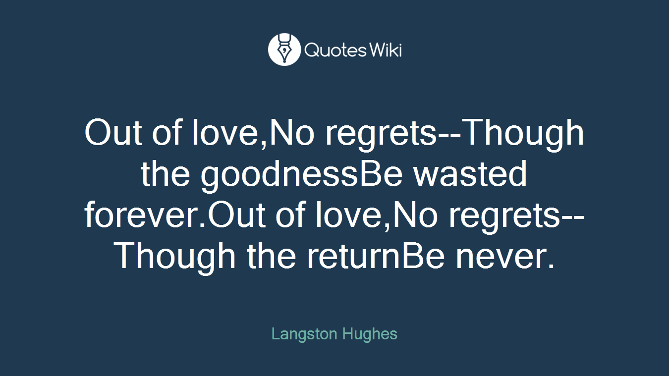 Out of love,No regrets--Though the goodnessBe wasted forever.Out of love,No regrets--Though the returnBe never.