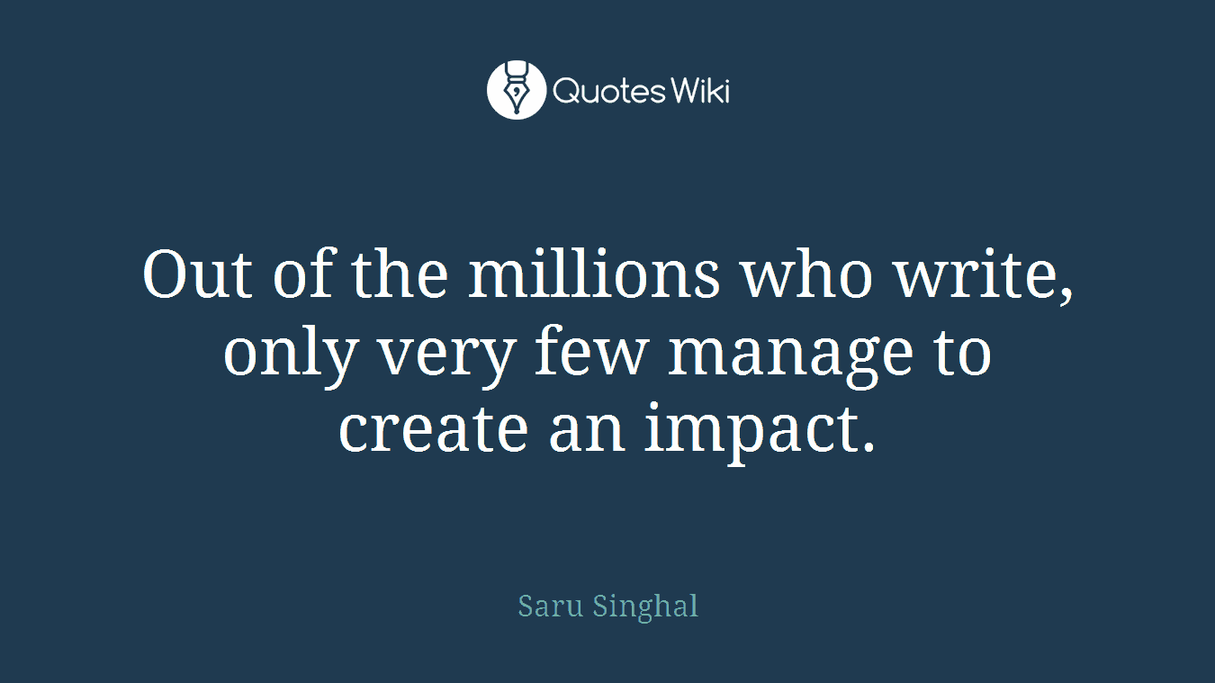 Out of the millions who write, only very few manage to create an impact.
