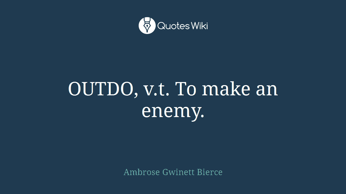 OUTDO, v.t. To make an enemy.