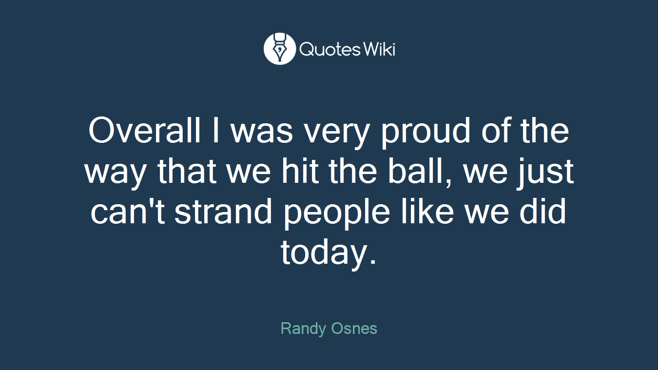Overall I was very proud of the way that we hit the ball, we just can't strand people like we did today.