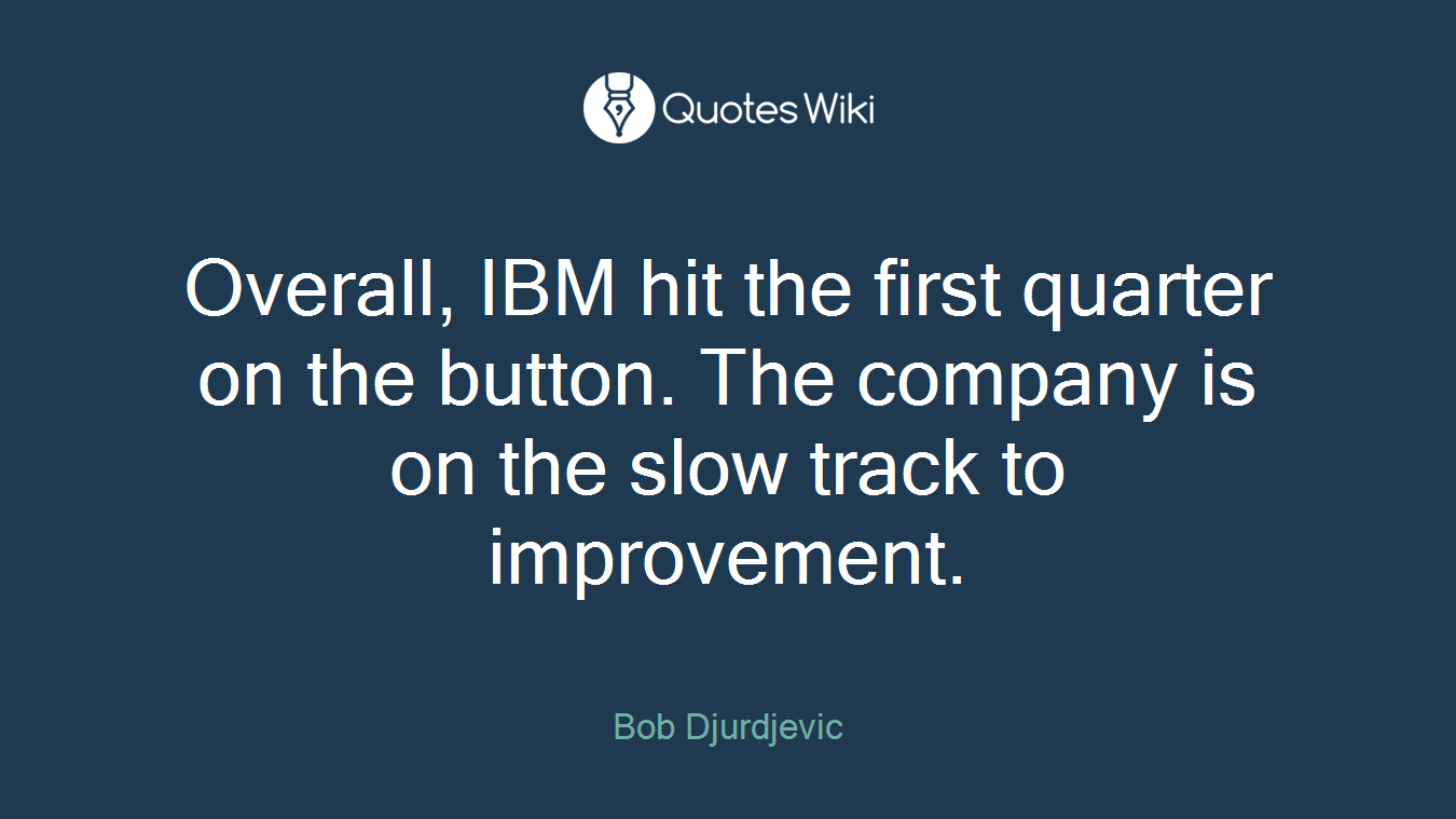 Overall, IBM hit the first quarter on the button. The company is on the slow track to improvement.