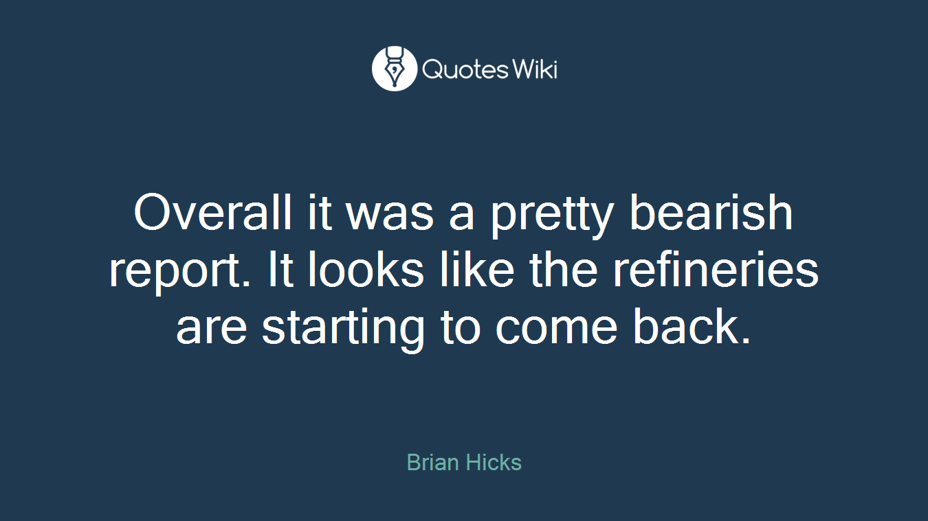 Overall it was a pretty bearish report. It looks like the refineries are starting to come back.