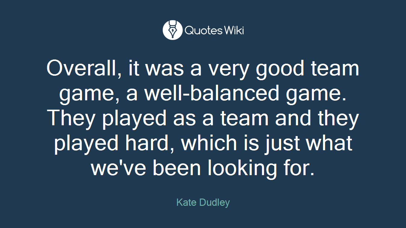 Overall, it was a very good team game, a well-balanced game. They played as a team and they played hard, which is just what we've been looking for.