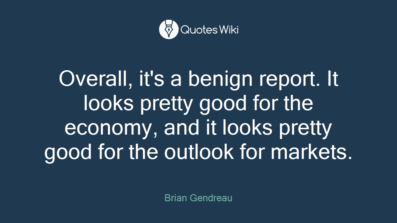 Overall, it's a benign report. It looks pretty good for the economy, and it looks pretty good for the outlook for markets.