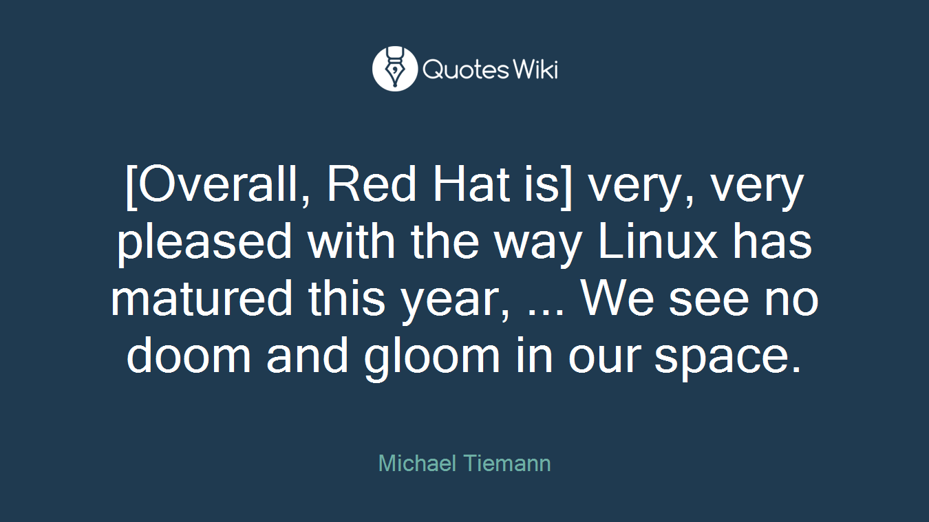 [Overall, Red Hat is] very, very pleased with the way Linux has matured this year, ... We see no doom and gloom in our space.