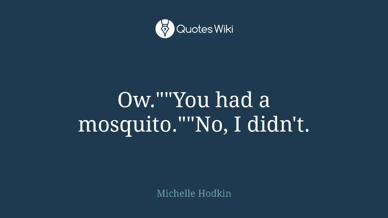 Ow.""You had a mosquito.""No, I didn't.