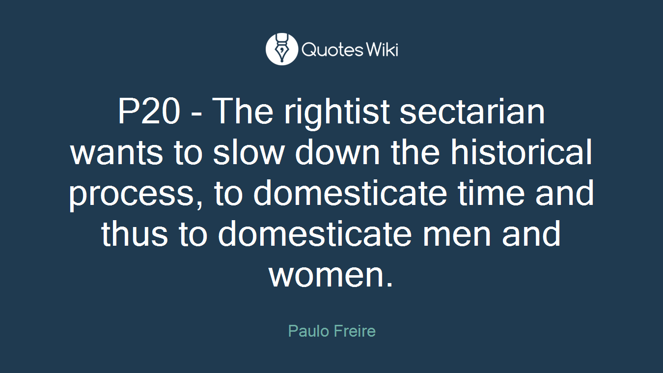 P20 - The rightist sectarian wants to slow down the historical process, to domesticate time and thus to domesticate men and women.