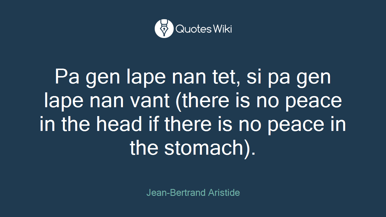 Pa gen lape nan tet, si pa gen lape nan vant (there is no peace in the head if there is no peace in the stomach).