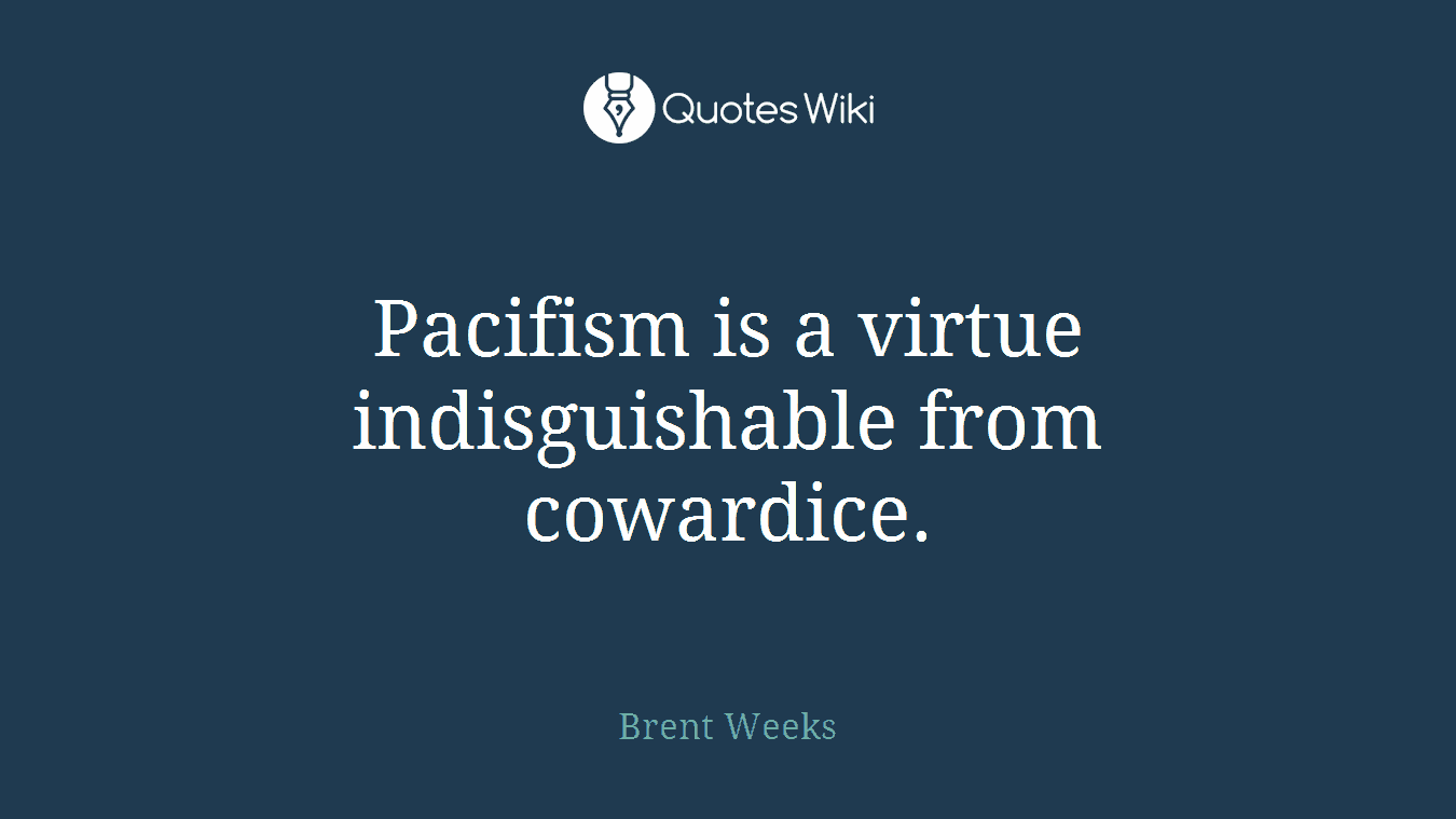 Pacifism is a virtue indisguishable from cowardice.
