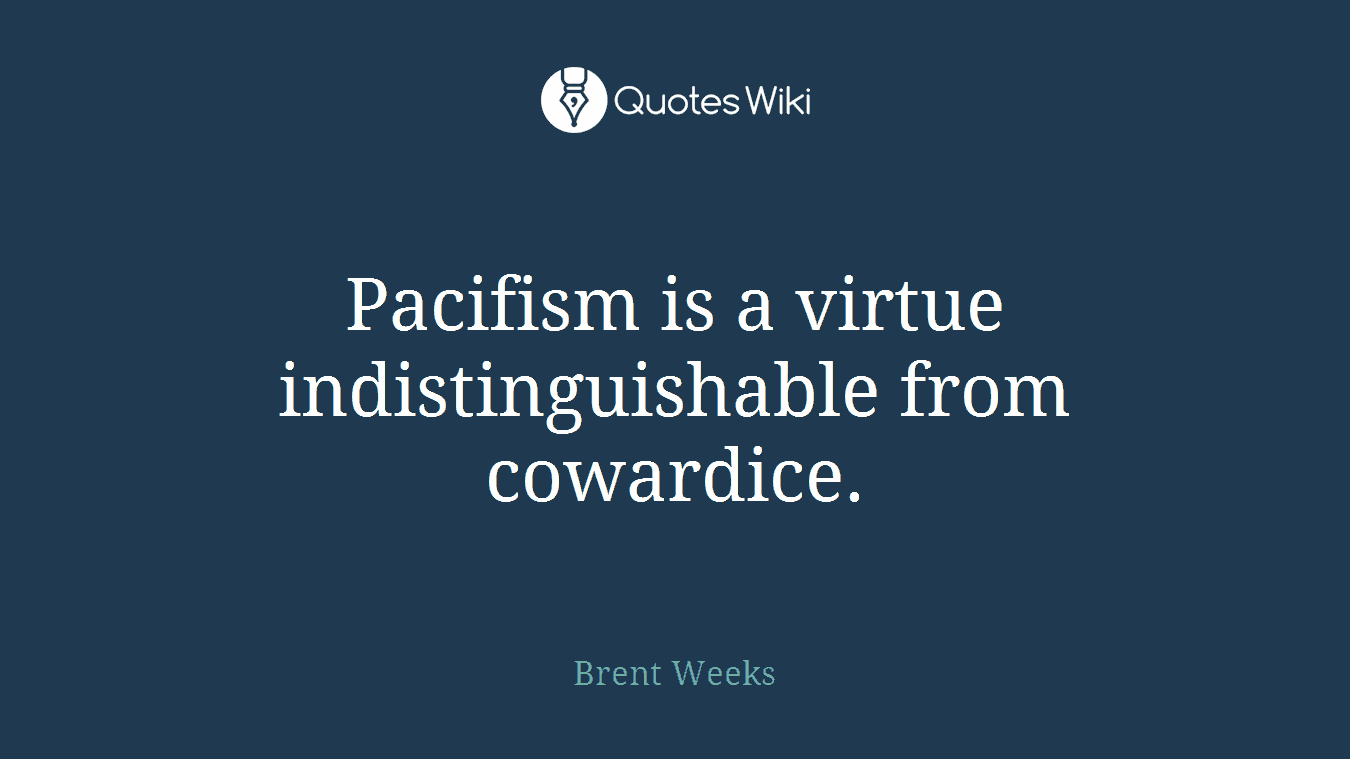 Pacifism is a virtue indistinguishable from cowardice.