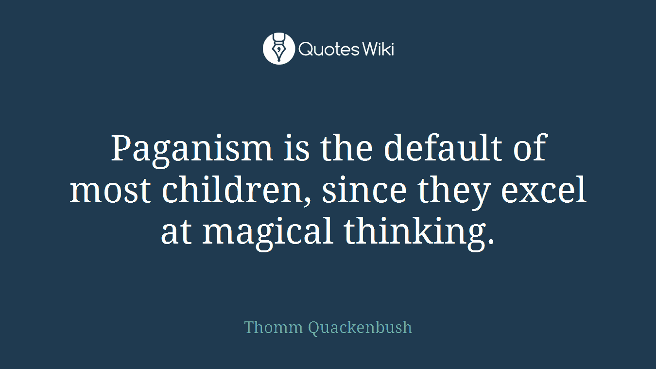 Paganism is the default of most children, since they excel at magical thinking.