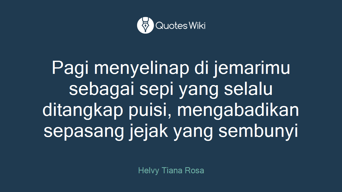 Pagi menyelinap di jemarimu sebagai sepi yang selalu ditangkap puisi, mengabadikan sepasang jejak yang sembunyi
