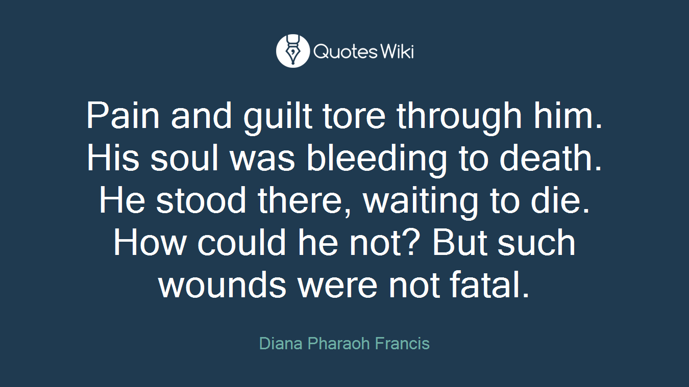 Pain and guilt tore through him. His soul was bleeding to death. He stood there, waiting to die. How could he not? But such wounds were not fatal.