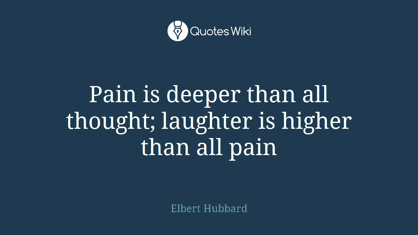 Pain is deeper than all thought; laughter is higher than all pain