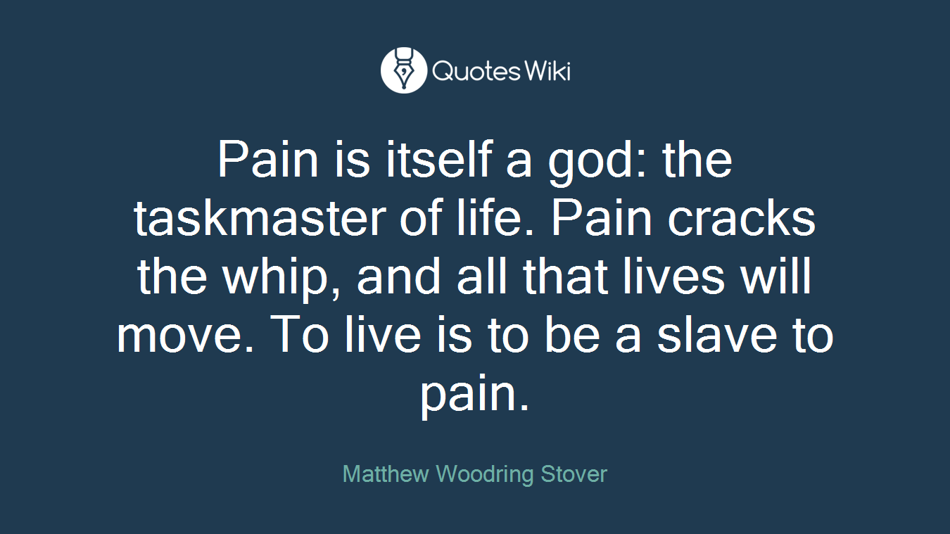 Pain is itself a god: the taskmaster of life. Pain cracks the whip, and all that lives will move. To live is to be a slave to pain.