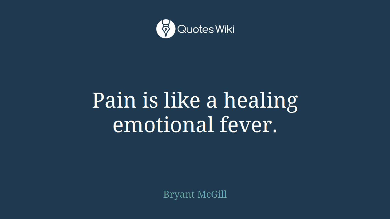 Pain is like a healing emotional fever.
