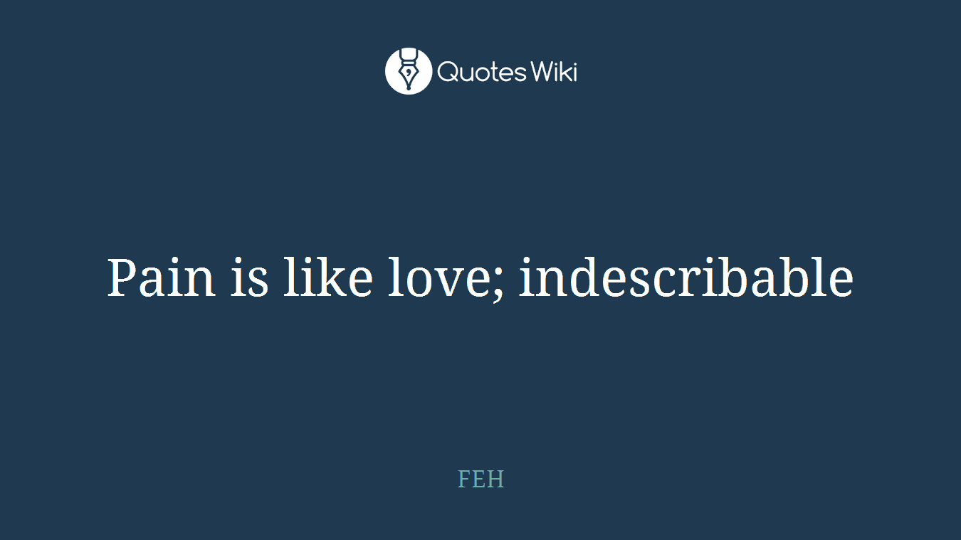 Pain is like love; indescribable
