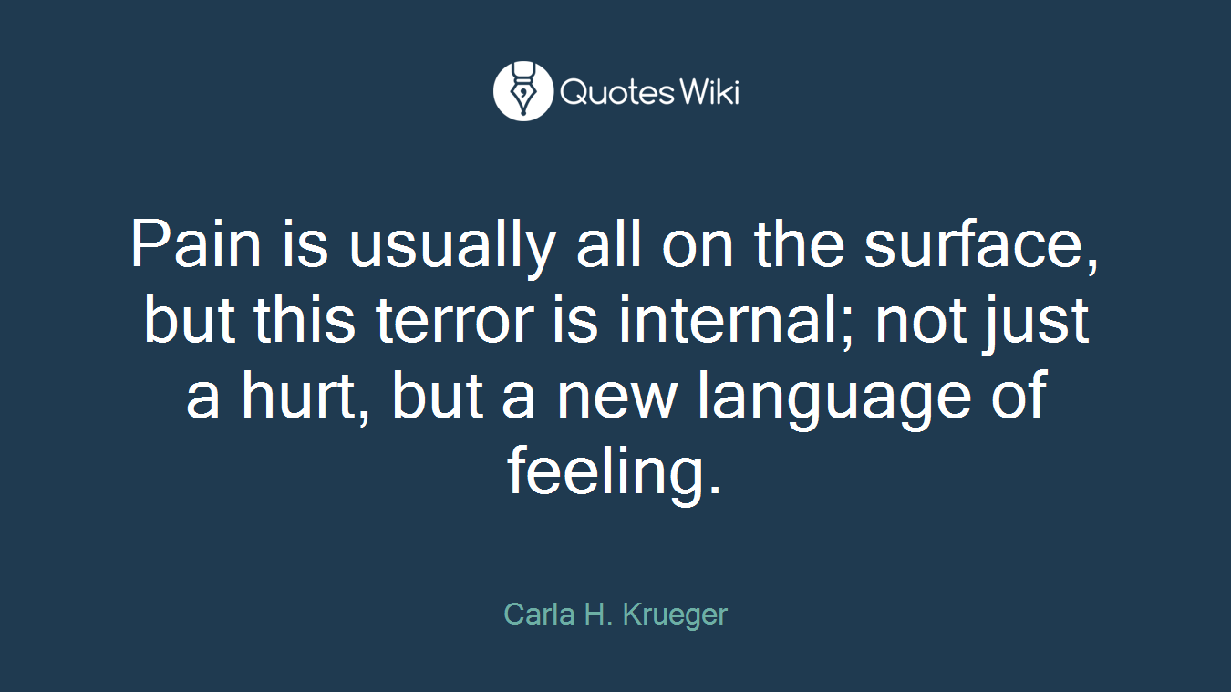 Pain is usually all on the surface, but this terror is internal; not just a hurt, but a new language of feeling.