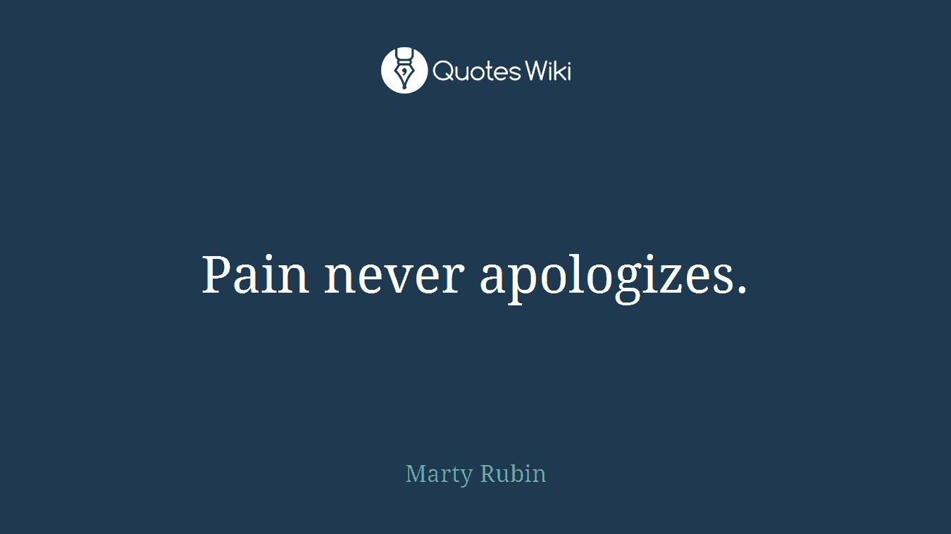 Pain never apologizes.