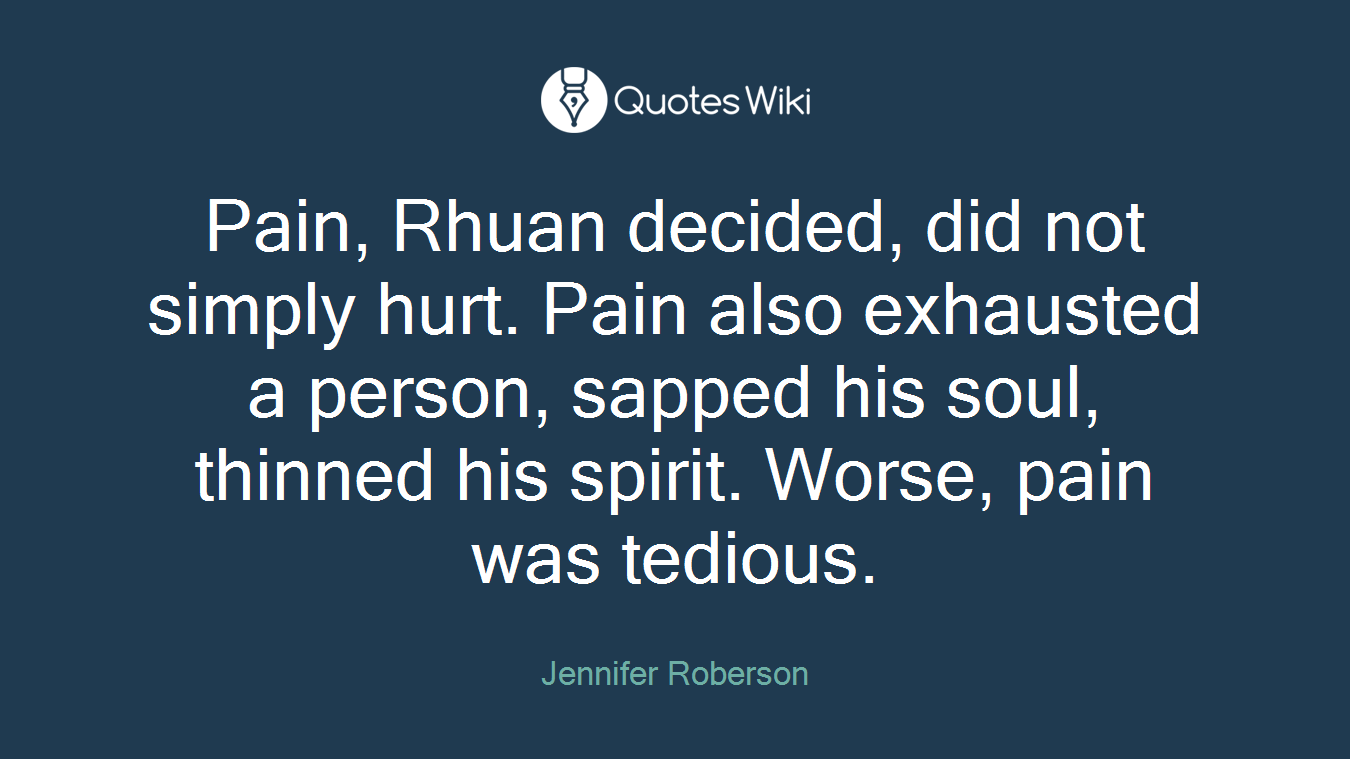 Pain, Rhuan decided, did not simply hurt. Pain also exhausted a person, sapped his soul, thinned his spirit. Worse, pain was tedious.