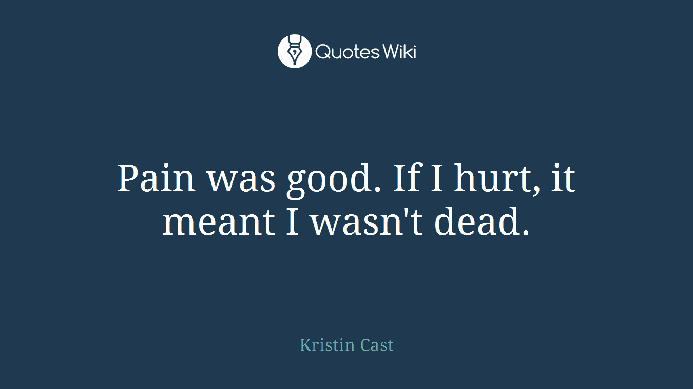 Pain was good. If I hurt, it meant I wasn't dead.