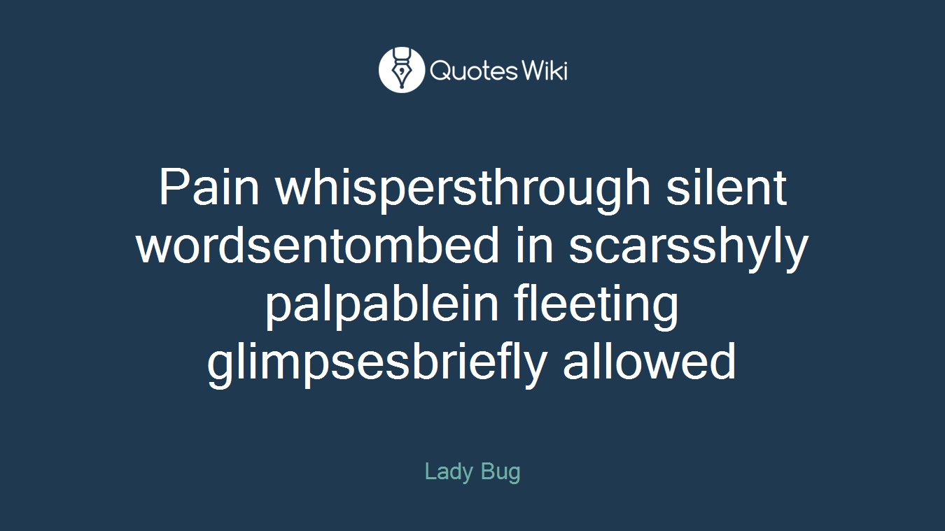 Pain whispersthrough silent wordsentombed in scarsshyly palpablein fleeting glimpsesbriefly allowed