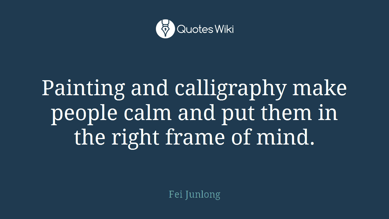 Painting and calligraphy make people calm and put them in the right frame of mind.