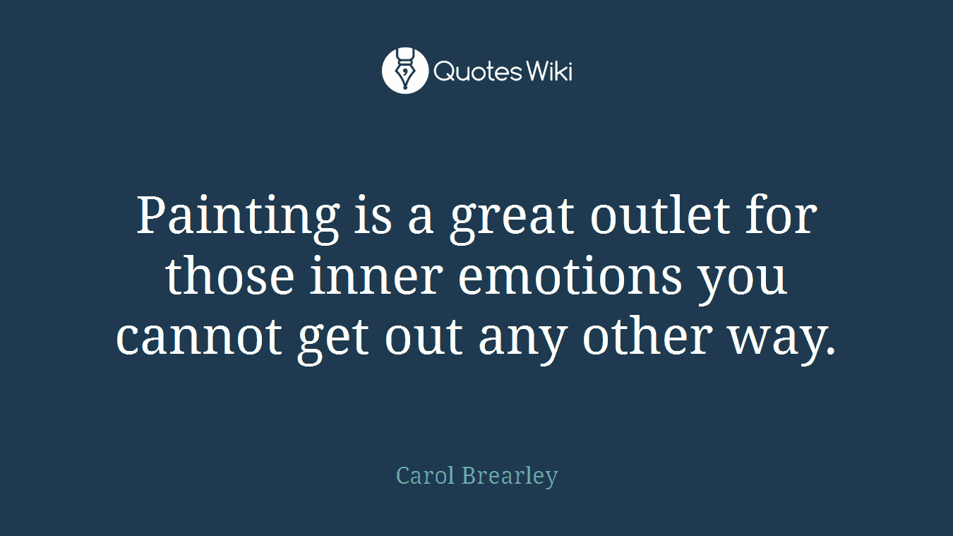 Painting is a great outlet for those inner emotions you cannot get out any other way.