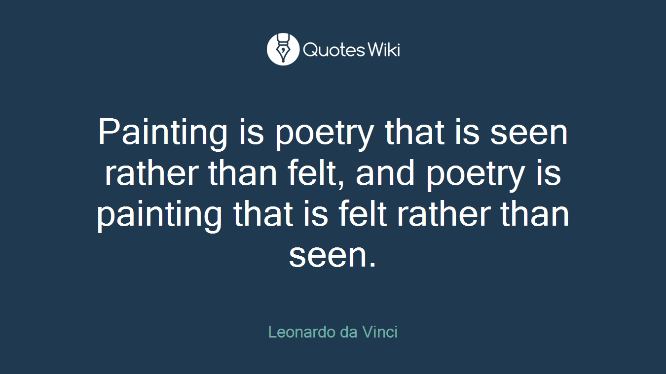 Painting is poetry that is seen rather than felt, and poetry is painting that is felt rather than seen.