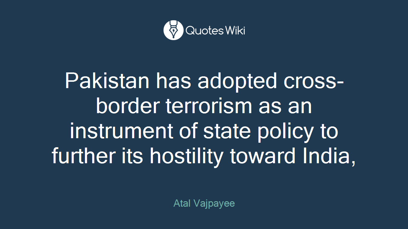 Pakistan has adopted cross-border terrorism as an instrument of state policy to further its hostility toward India,