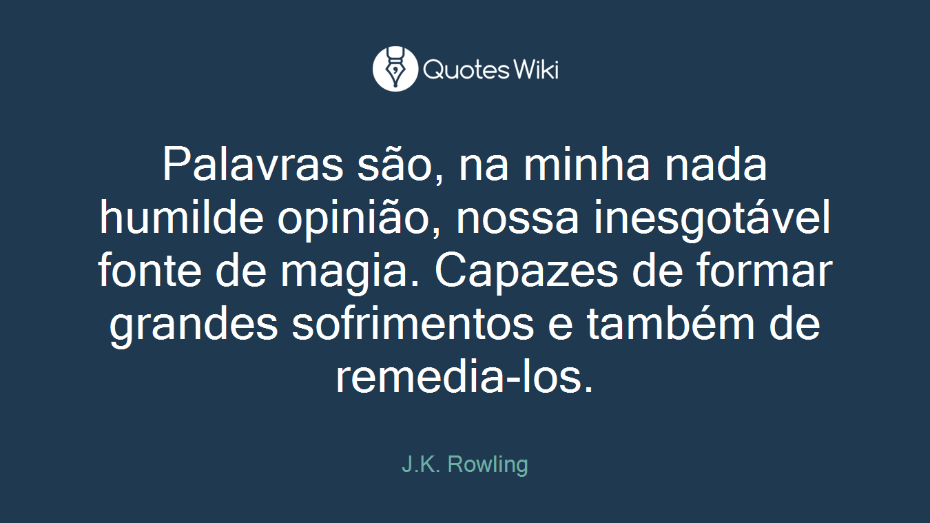 Palavras são, na minha nada humilde opinião, nossa inesgotável fonte de magia. Capazes de formar grandes sofrimentos e também de remedia-los.