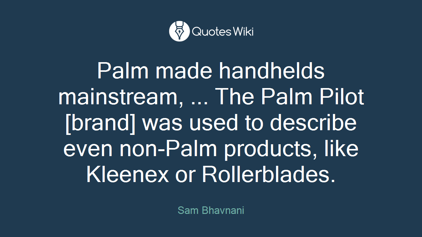 Palm made handhelds mainstream, ... The Palm Pilot [brand] was used to describe even non-Palm products, like Kleenex or Rollerblades.