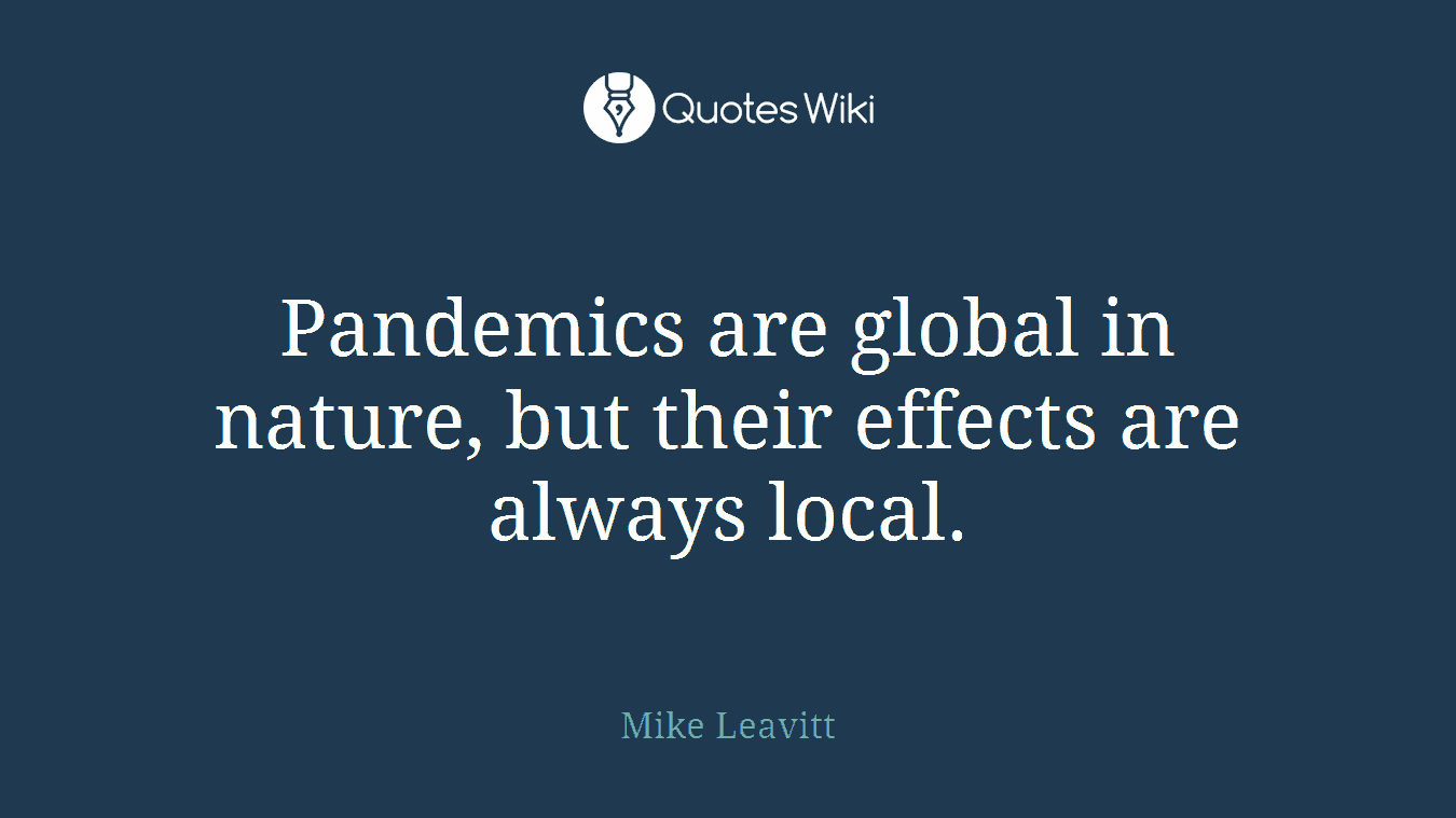Pandemics are global in nature, but their effects are always local.