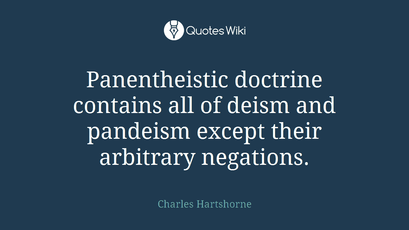 Panentheistic doctrine contains all of deism and pandeism except their arbitrary negations.