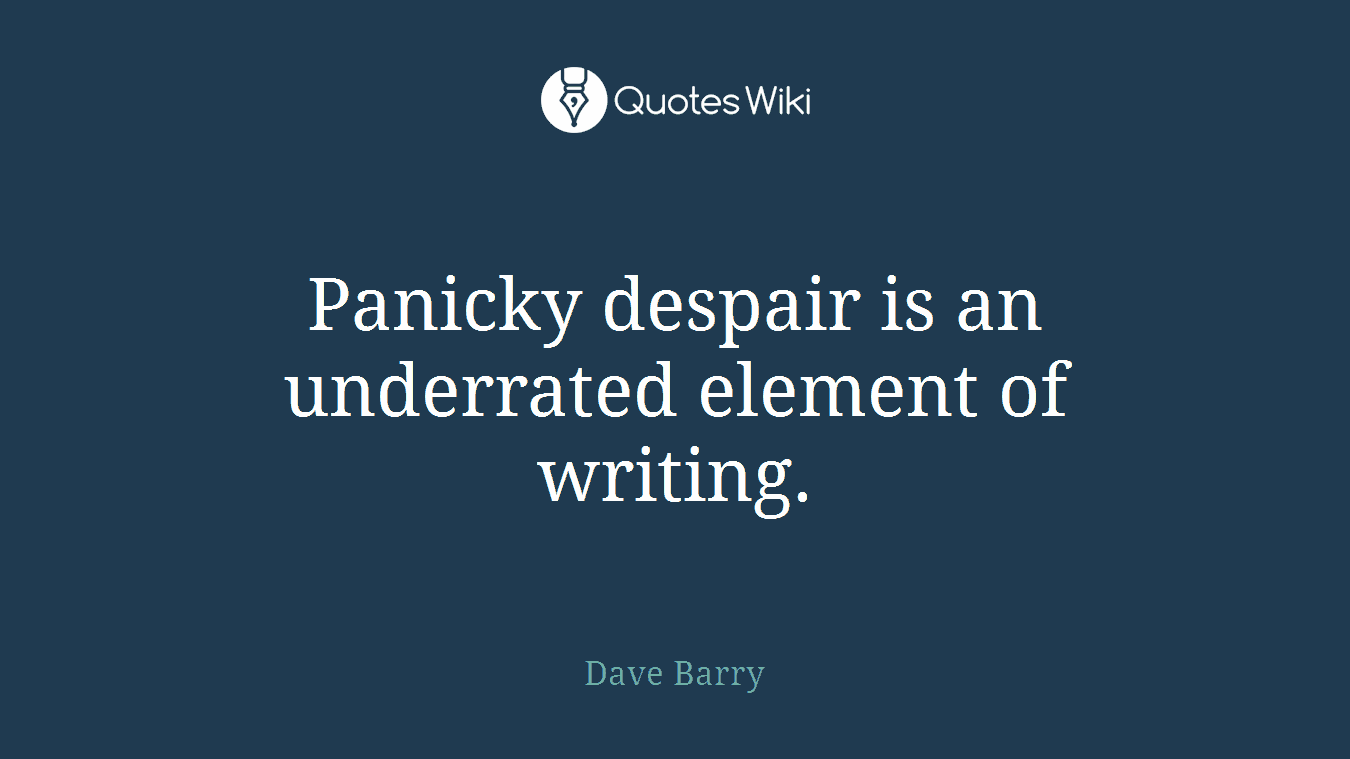 Panicky despair is an underrated element of writing.