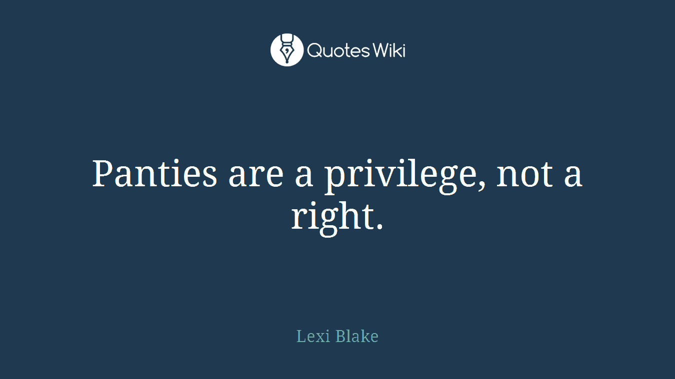 Panties are a privilege, not a right.