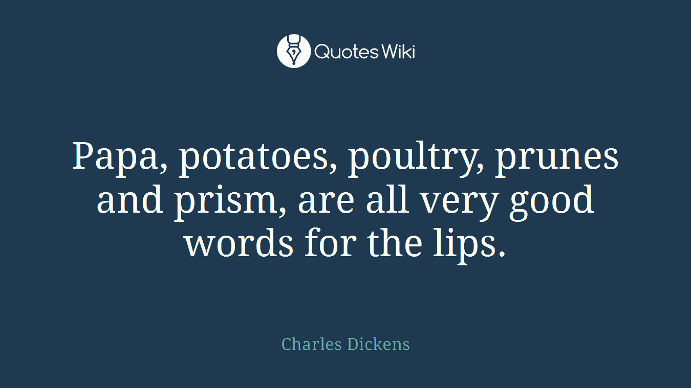 Papa, potatoes, poultry, prunes and prism, are all very good words for the lips.