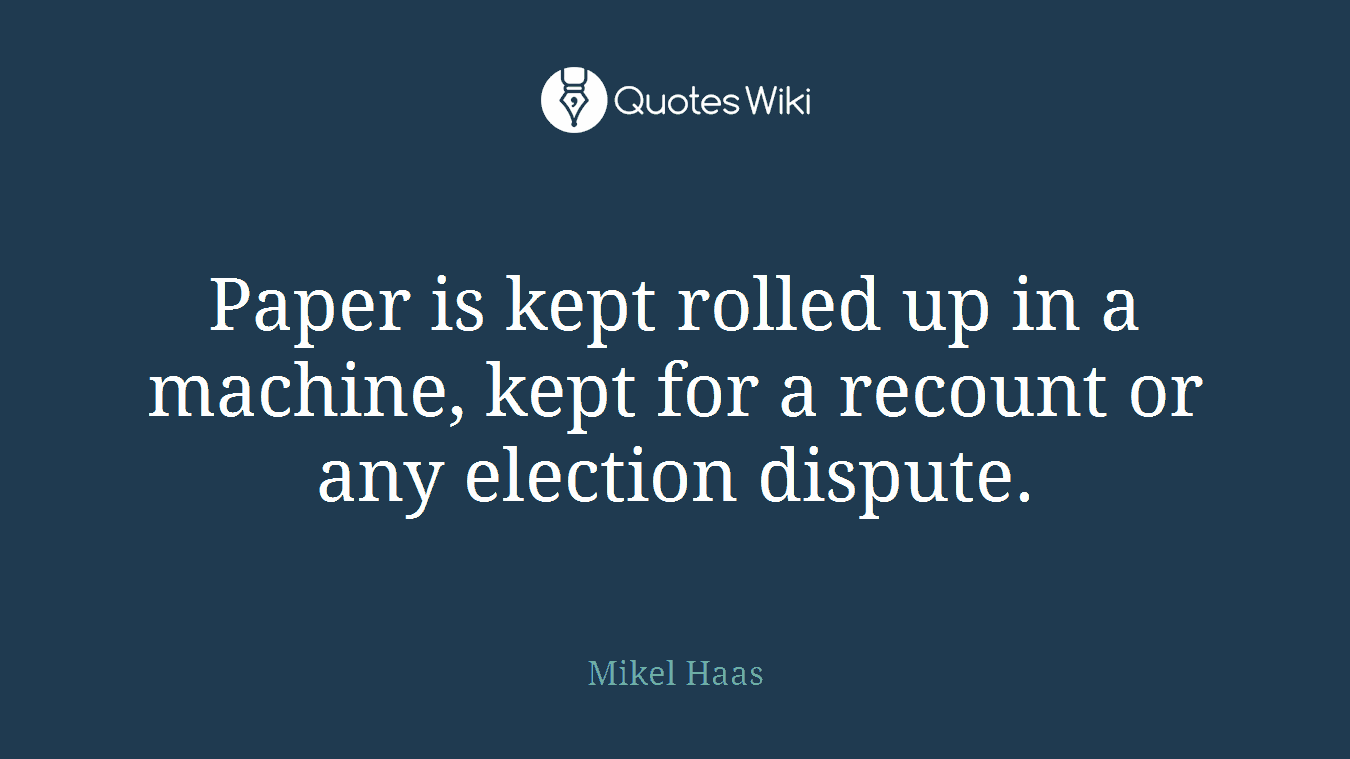 Paper is kept rolled up in a machine, kept for a recount or any election dispute.